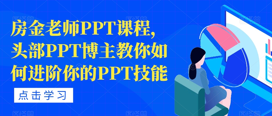 【副业项目7489期】房金老师PPT课程，头部PPT博主教你如何进阶你的PPT技能-春生副业网 