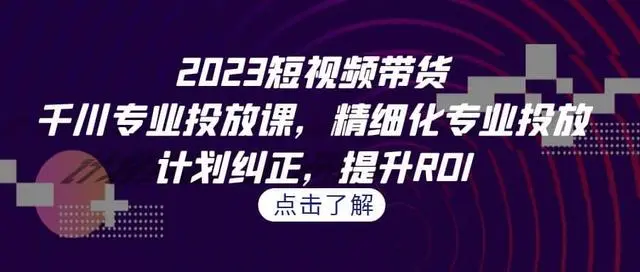 【副业项目7208期】2023短视频带货-千川专业投放课，精细化专业投放-春生副业网 