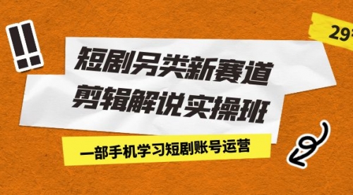 【副业项目7211期】短剧另类新赛道剪辑解说实操班：一部手机学习短剧账号运营（29节 价值500）-春生副业网 