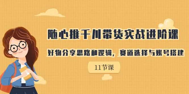 【副业项目7220期】随心推千川带货实战进阶课，好物分享思路和逻辑-春生副业网 