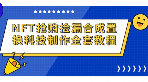 【副业项目7223期】NFT抢购捡漏合成置换科技制作全套教程-春生副业网 