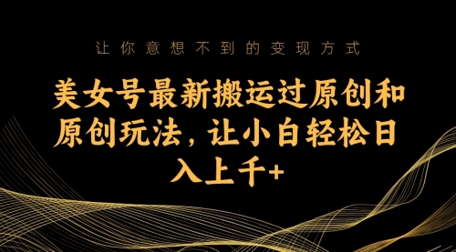 【副业项目7224期】美女号最新搬运过原创和原创玩法，让小白轻松日入上千+-春生副业网 
