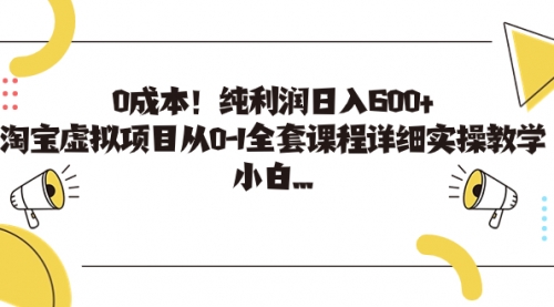 【副业项目7225期】0成本！纯利润日入600+，淘宝虚拟项目从0-1全套课程-春生副业网 