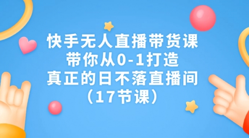 【副业项目7259期】快手无人直播带货课，带你从0-1打造，真正的日不落直播间-春生副业网 