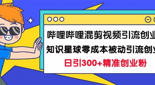 【副业项目7265期】B站混剪视频引流创业粉日引300+知识星球零成本被动引流创业粉一天300+-春生副业网 