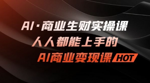 【副业项目7268期】AI·商业生财实操课：人人都能上手的AI·商业变现课-春生副业网 