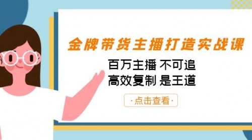 【副业项目7269期】金牌带货主播打造实战课：百万主播 不可追，高效复制 是王道（10节课）-春生副业网 