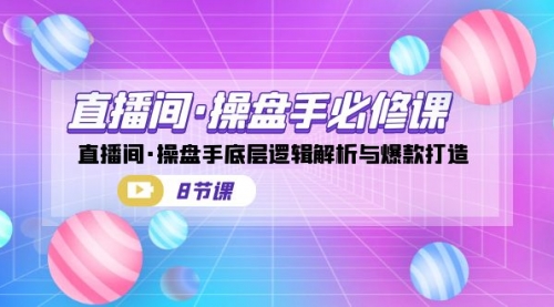 【副业项目7270期】直播间·操盘手必修课：直播间·操盘手底层逻辑解析与爆款打造-春生副业网 