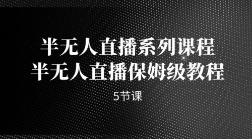【副业项目7274期】半无人直播系列课程，半无人直播保姆级教程-春生副业网 