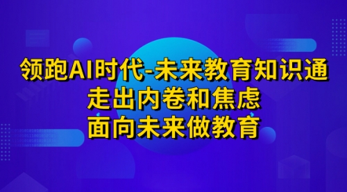 【副业项目7289期】领跑·AI时代-未来教育·知识通：走出内卷和焦虑-春生副业网 