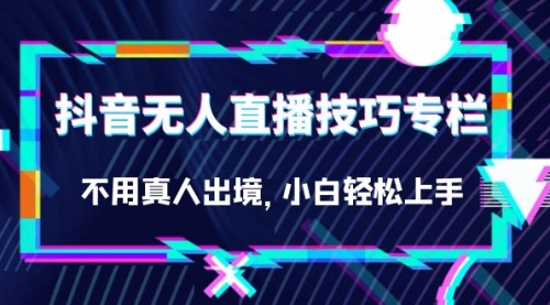 【副业项目7306期】抖音无人直播技巧专栏，不用真人出境，小白轻松上手（27节）-春生副业网 