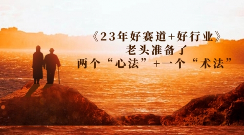 【副业项目7314期】某收费文章《23年好赛道+好行业》老头准备了两个“心法”+一个“术法”-春生副业网 