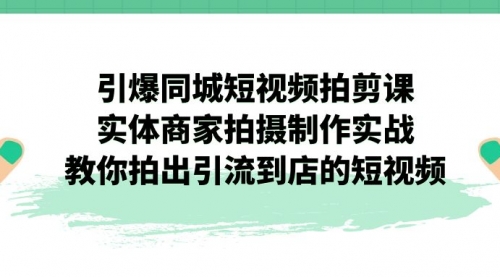 【副业项目7320期】引爆同城-短视频拍剪课：实体商家拍摄制作实战，教你拍出引流到店的短视频-春生副业网 