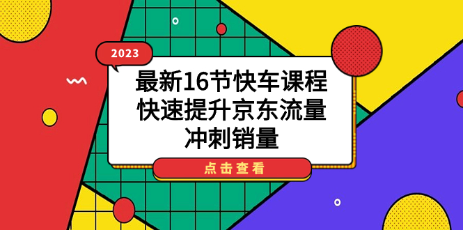 【副业项目7516期】2023最新16节快车课程，快速提升京东流量，冲刺销量-春生副业网 