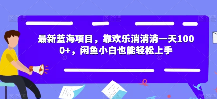 【副业项目7525期】最新蓝海项目，靠欢乐消消消一天1000+，闲鱼小白也能轻松上手【揭秘】-春生副业网 