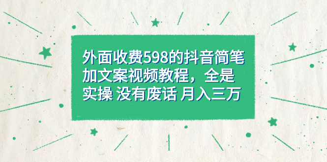 【副业项目7528期】外面收费598抖音简笔加文案教程，全是实操 没有废话 月入三万（教程+资料）-春生副业网 