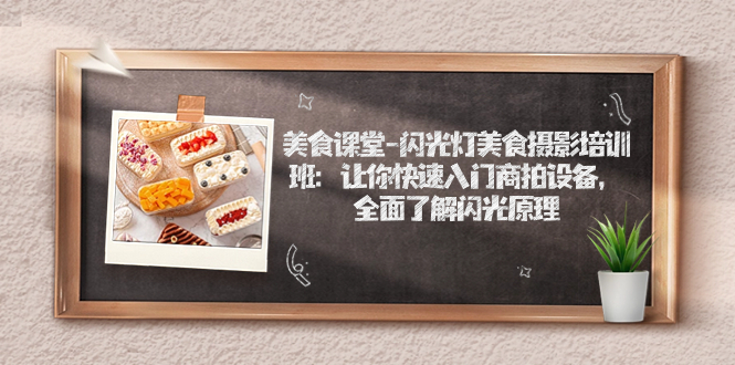 【副业项目7531期】美食课堂-闪光灯美食摄影培训班：让你快速入门商拍设备，全面了解闪光原理-春生副业网 