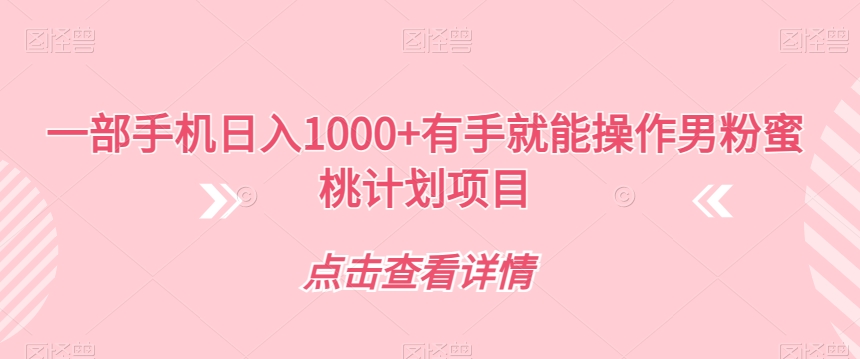 【副业项目7546期】一部手机日入1000+有手就能操作男粉蜜桃计划项目【揭秘】-春生副业网 