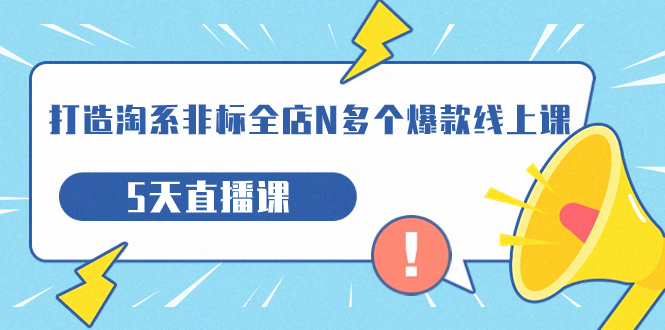 【副业项目7550期】打造-淘系-非标全店N多个爆款线上课，5天直播课-春生副业网 