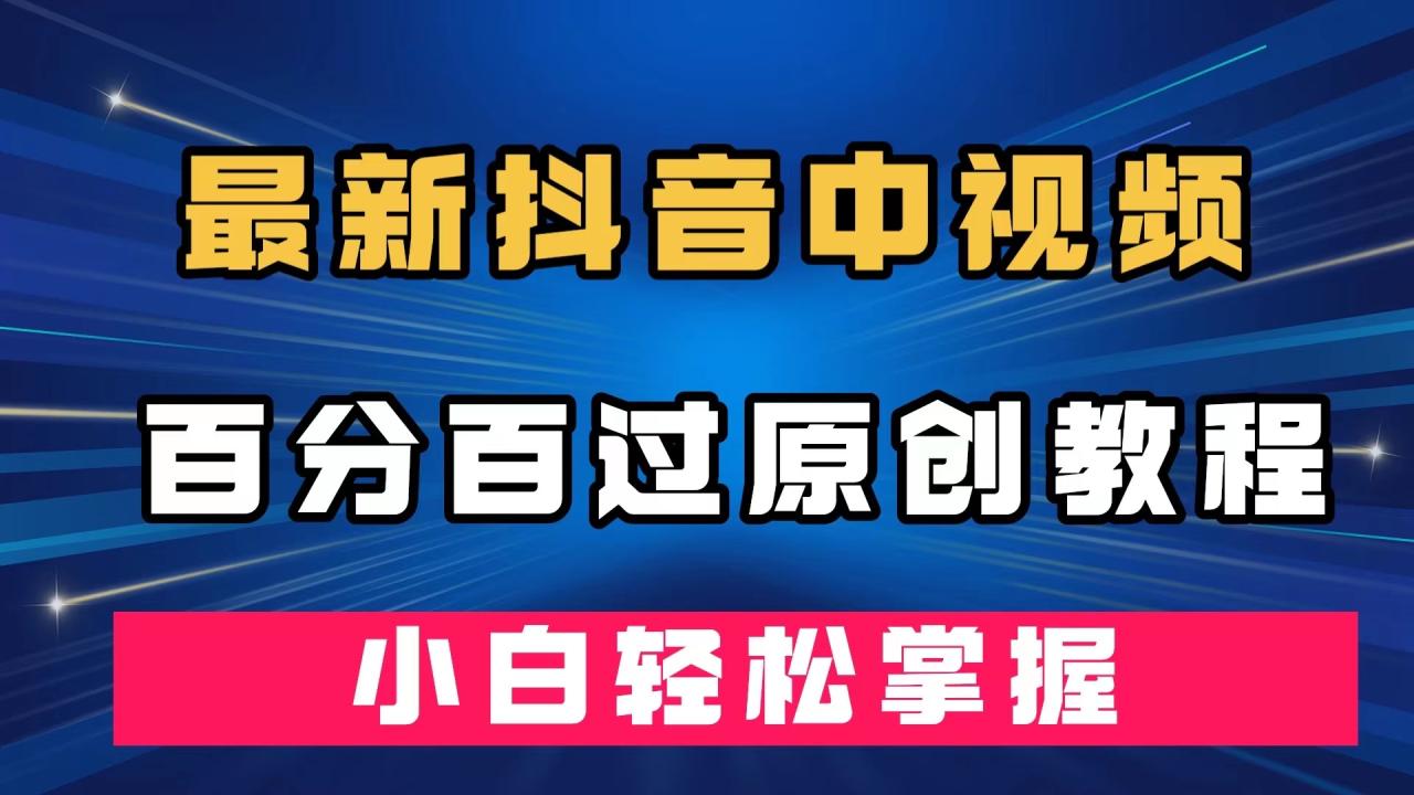【副业项目7558期】最新抖音中视频百分百过原创教程，深度去重，小白轻松掌握-春生副业网 