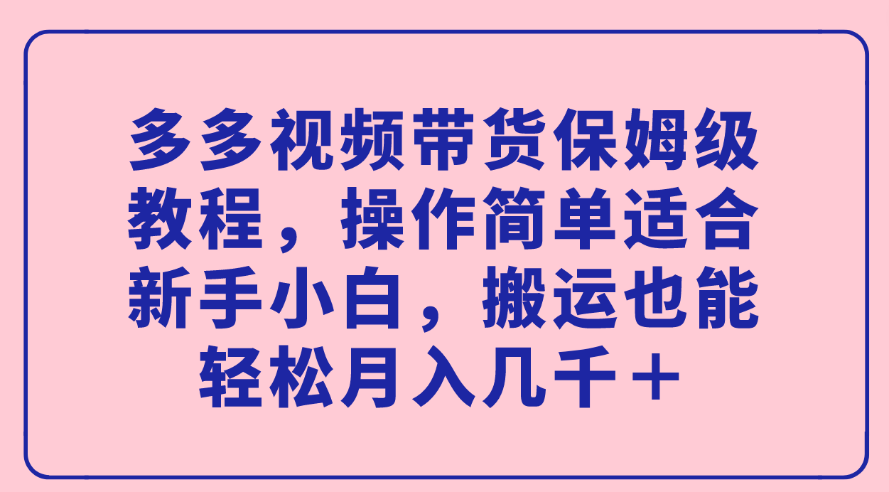 【副业项目7559期】多多视频带货保姆级教程，操作简单适合新手小白，搬运也能轻松月入几千＋-春生副业网 