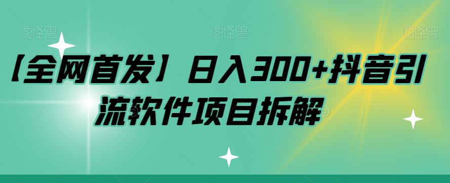 【副业项目7572期】【全网首发】日入300+抖音引流软件项目拆解【揭秘】-春生副业网 