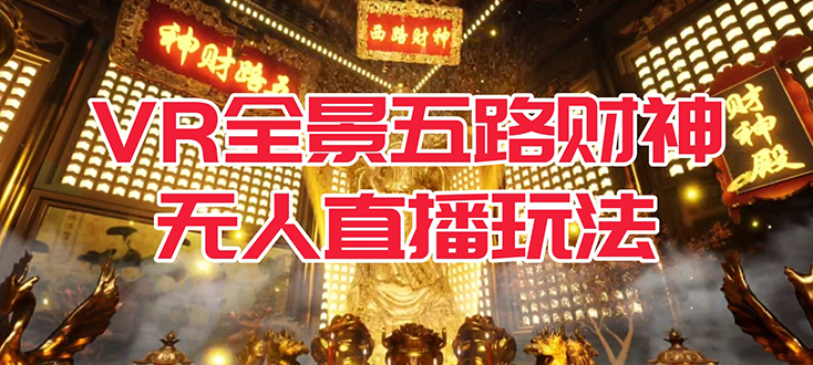 【副业项目7580期】VR全景模式五路财神无人直播玩法，抖音目前最火玩法独家制作【吸金又吸睛】-春生副业网 