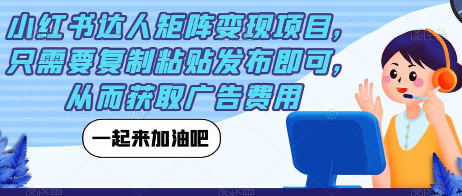 【副业项目7610期】小红书达人矩阵变现项目，只需要复制粘贴发布即可，从而获取广告费用-春生副业网 