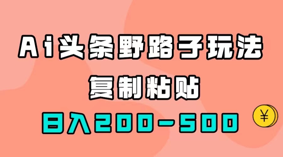 【副业项目7616期】AI头条野路子玩法，只需复制粘贴，日入200-500+-春生副业网 