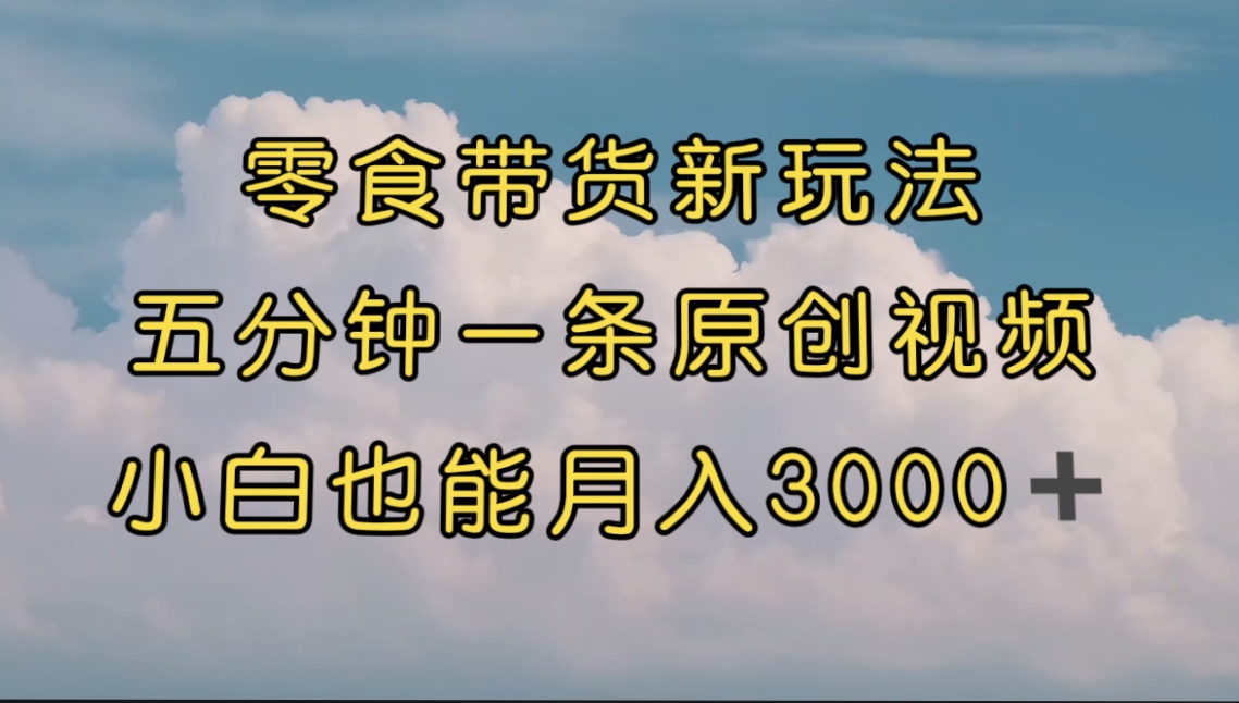 【副业项目7619期】零食带货新玩法，5分钟一条原创视频，新手小白也能轻松月入3000+-春生副业网 