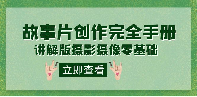 【副业项目7683期】编导-通识课之《故事片-创作完全手册》摄影摄像零基础到精通（20节课程）-春生副业网 