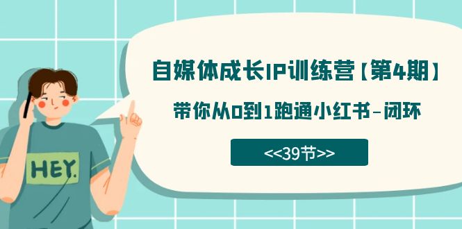 【副业项目7641期】自媒体-成长IP训练营【第4期】：带你从0到1跑通小红书-闭环-春生副业网 