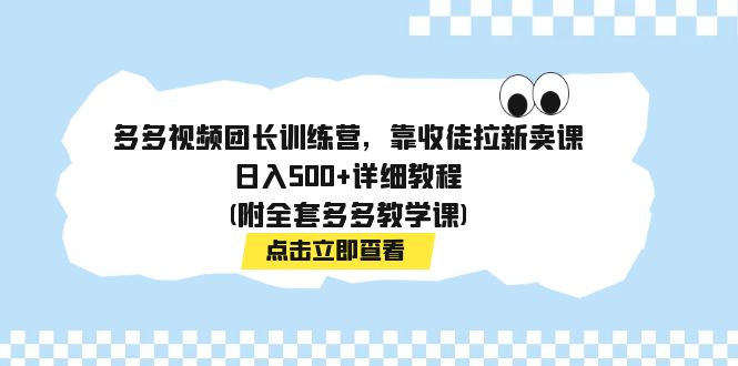 【副业项目7883期】多多视频团长训练营，靠收徒拉新卖课，日入500+详细教程(附全套多多教学课)-春生副业网 