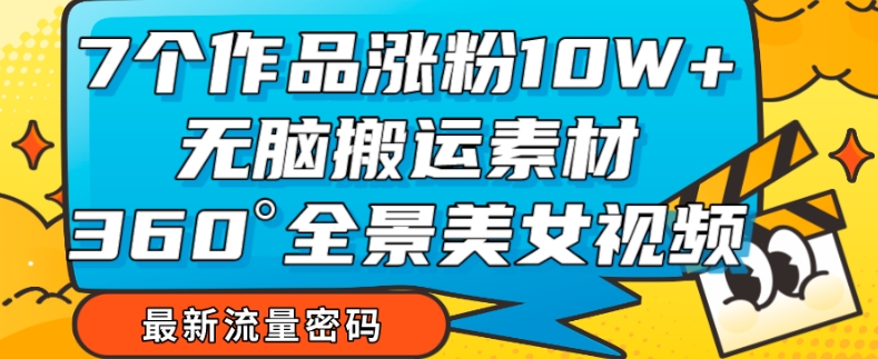 【副业项目7945期】7个作品涨粉10W+，无脑搬运素材，全景美女视频爆款玩法分享【揭秘】-春生副业网 