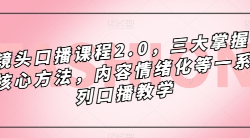 【副业项目7603期】镜头-口播课程2.0，三大掌握核心方法，内容情绪化等一系列口播教学-春生副业网 