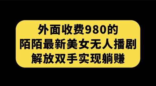 【副业项目7622期】外面收费980陌陌最新美女无人播剧玩法 解放双手实现躺赚（附100G影视资源）-春生副业网 