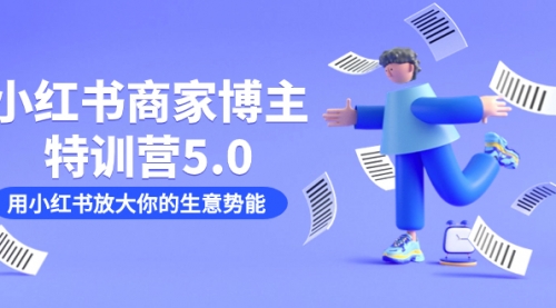 【副业项目7627期】小红书商家-博主特训营5.0，用小红书放大你的生意势能（19节课+资料）-春生副业网 