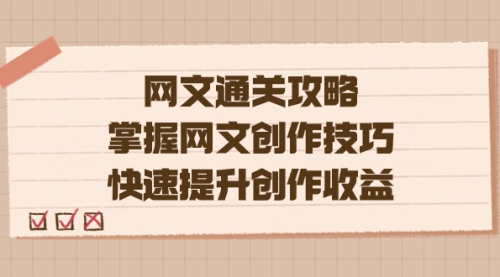 【副业项目7628期】网文.通关攻略，掌握网文创作技巧，快速提升创作收益-春生副业网 