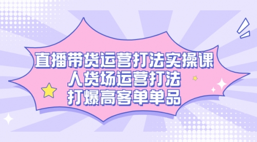 【副业项目7662期】直播带货运营打法实操课，人货场运营打法，打爆高客单单品-春生副业网 