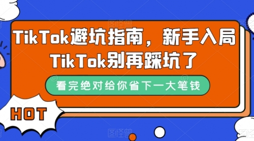 【副业项目7678期】TikTok·避坑指南，新手入局Tk别再踩坑了-春生副业网 