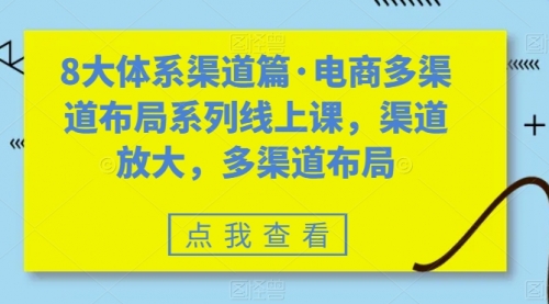 【副业项目7680期】八大体系渠道篇·电商多渠道布局系列线上课，渠道放大，多渠道布局-春生副业网 