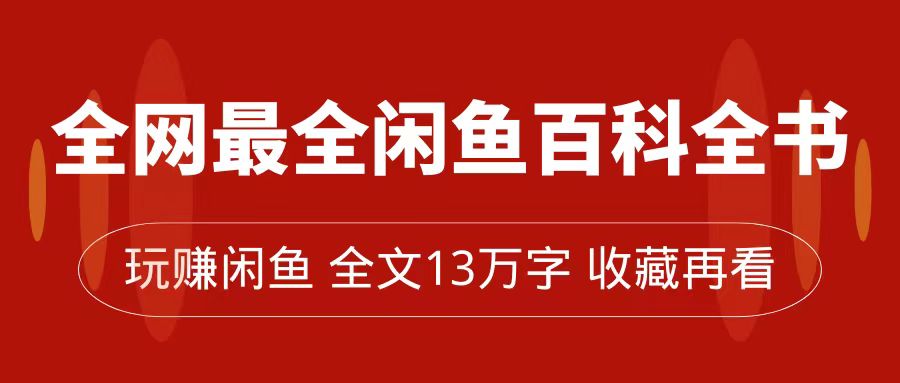 【副业项目7689期】全网最全闲鱼百科全书，全文13万字左右，带你玩赚闲鱼卖货，从0到月入过万-春生副业网 