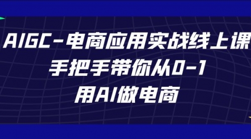 【副业项目7692期】AIGC-电商应用实战线上课，手把手带你从0-1，用AI做电商-春生副业网 