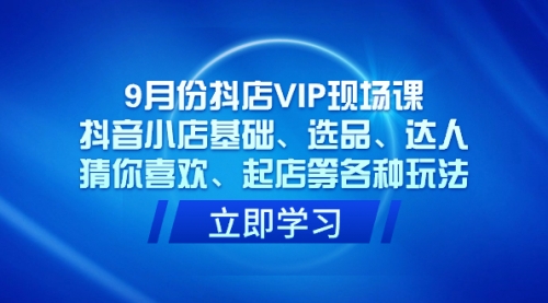 【副业项目7694期】抖店VIP现场课，抖音小店基础、选品、达人、猜你喜欢、起店等各种玩法-春生副业网 