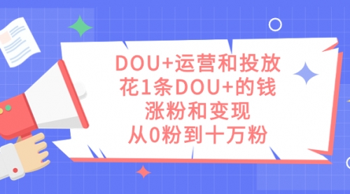 【副业项目7695期】DOU+运营和投放，花1条DOU+的钱，涨粉和变现，从0粉到十万粉-春生副业网 