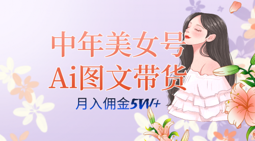 【副业项目7697期】中年美女号ai图文带货3.0玩法，单号月入五位数，可多账号矩阵，全AI创作-春生副业网 