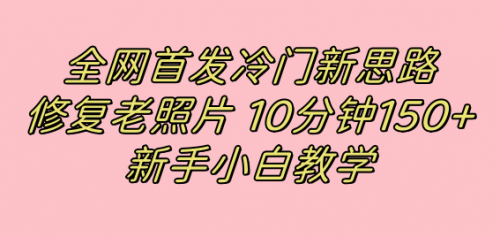 【副业项目7698期】全网首发冷门新思路，修复老照片，10分钟收益150+，适合新手操作的项目-春生副业网 