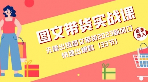 【副业项目7704期】图文带货实战课：无需出镜图文带货2023新风口，快速出爆款（33节）-春生副业网 