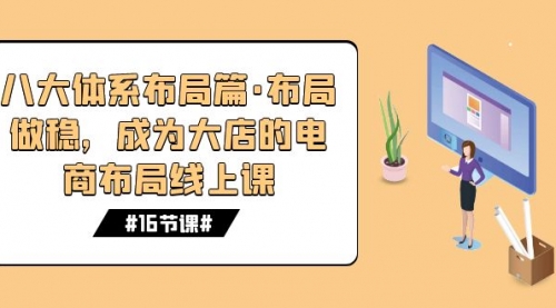 【副业项目7712期】八大体系布局篇·布局做稳，成为大店的电商布局线上课（16节课）-春生副业网 