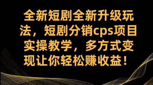 【副业项目7721期】全新短剧全新升级玩法，短剧分销cps项目实操教学 多方式变现让你轻松赚收益-春生副业网 